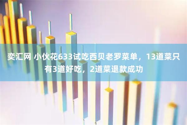 奕汇网 小伙花633试吃西贝老罗菜单，13道菜只有3道好吃，2道菜退款成功