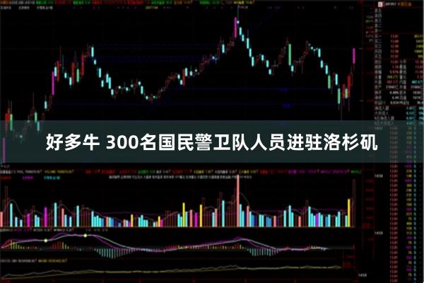 好多牛 300名国民警卫队人员进驻洛杉矶