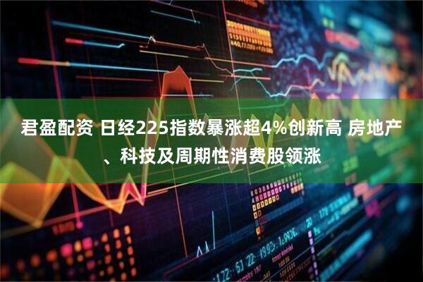 君盈配资 日经225指数暴涨超4%创新高 房地产、科技及周期性消费股领涨