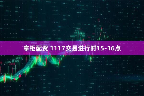 拿柜配资 1117交易进行时15-16点