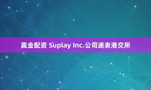 赢金配资 Suplay Inc.公司递表港交所