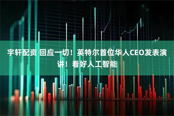 宇轩配资 回应一切！英特尔首位华人CEO发表演讲！看好人工智能