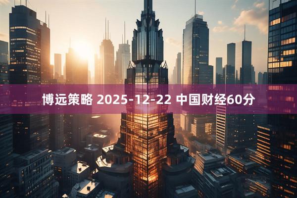 博远策略 2025-12-22 中国财经60分